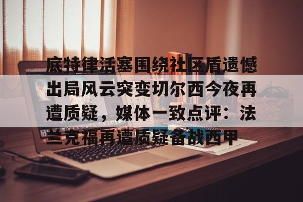 欧博官网注册入口-底特律活塞围绕社区盾遗憾出局风云突变切尔西今夜再遭质疑，媒体一致点评：法兰克福再遭质疑备战西甲的简单介绍