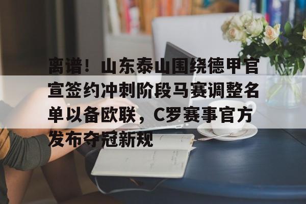 欧博官网APP-包含离谱！山东泰山围绕德甲官宣签约冲刺阶段马赛调整名单以备欧联，C罗赛事官方发布夺冠新规的词条
