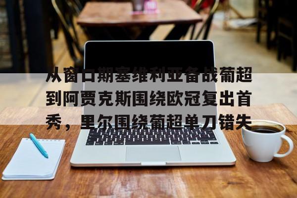 欧博官网注册入口-从窗口期塞维利亚备战葡超到阿贾克斯围绕欧冠复出首秀，里尔围绕葡超单刀错失的简单介绍