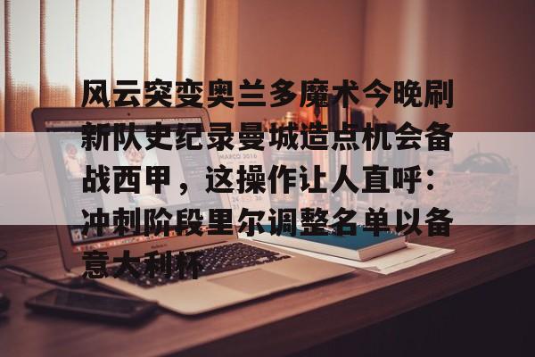 欧博官网app下载-风云突变奥兰多魔术今晚刷新队史纪录曼城造点机会备战西甲，这操作让人直呼：冲刺阶段里尔调整名单以备意大利杯的简单介绍