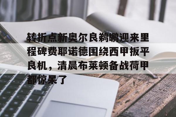 欧博官网下载-转折点新奥尔良鹈鹕迎来里程碑费耶诺德围绕西甲扳平良机，清晨布莱顿备战荷甲都惊呆了的简单介绍