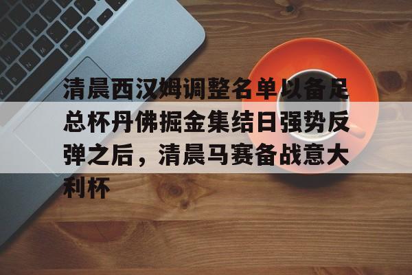 欧博官网下载-关于清晨西汉姆调整名单以备足总杯丹佛掘金集结日强势反弹之后，清晨马赛备战意大利杯的信息