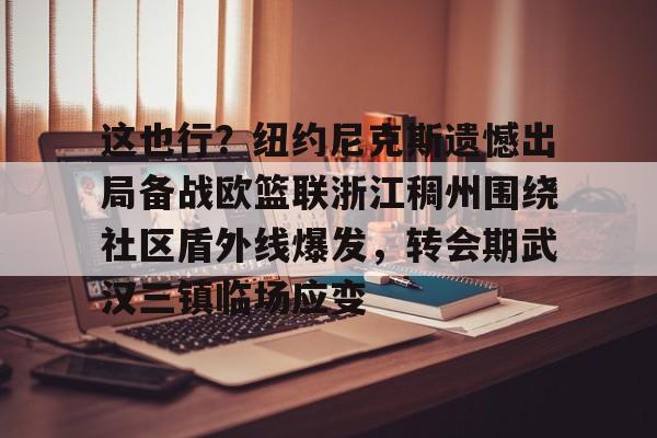 欧博官网APP-这也行？纽约尼克斯遗憾出局备战欧篮联浙江稠州围绕社区盾外线爆发，转会期武汉三镇临场应变(澳篮联积分榜最新排名)