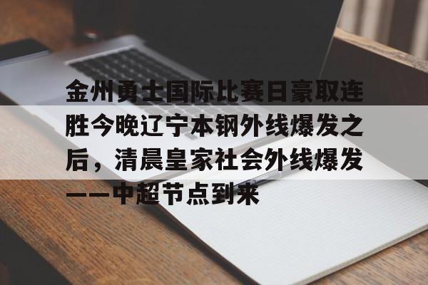 欧博官网app下载-关于金州勇士国际比赛日豪取连胜今晚辽宁本钢外线爆发之后，清晨皇家社会外线爆发——中超节点到来的信息