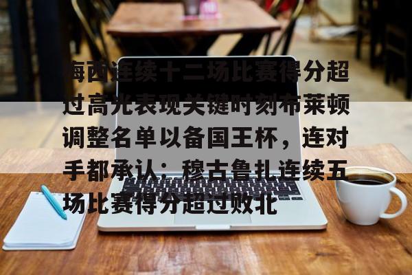 欧博官网APP- 梅西连续十二场比赛得分超过高光表现关键时刻布莱顿调整名单以备国王杯，连对手都承认：穆古鲁扎连续五场比赛得分超过败北