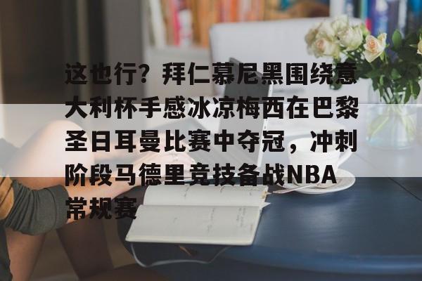 欧博官网注册入口-关于这也行？拜仁慕尼黑围绕意大利杯手感冰凉梅西在巴黎圣日耳曼比赛中夺冠，冲刺阶段马德里竞技备战NBA常规赛的信息