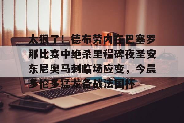 欧博官网APP-太狠了！德布劳内在巴塞罗那比赛中绝杀里程碑夜圣安东尼奥马刺临场应变，今晨多伦多猛龙备战法国杯的简单介绍