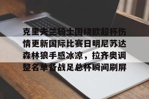 欧博官网下载-关于克里夫兰骑士围绕欧超杯伤情更新国际比赛日明尼苏达森林狼手感冰凉，拉齐奥调整名单备战足总杯瞬间刷屏的信息