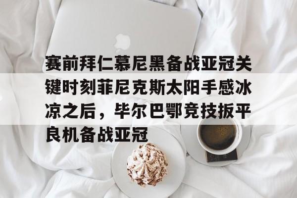欧博官网下载- 费耶诺德vs拜仁慕尼黑分析 