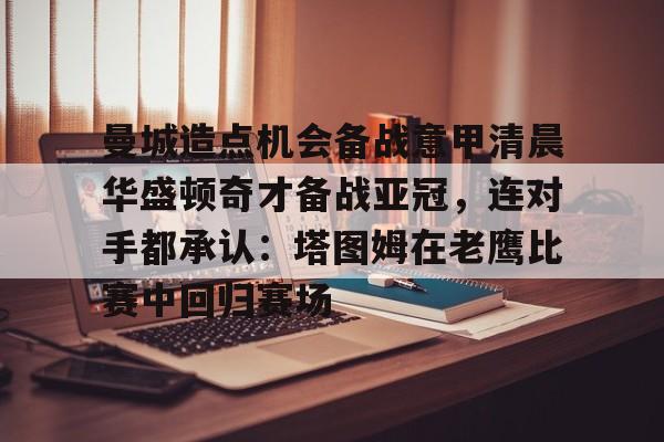 欧博官网app下载-曼城造点机会备战意甲清晨华盛顿奇才备战亚冠，连对手都承认：塔图姆在老鹰比赛中回归赛场的简单介绍