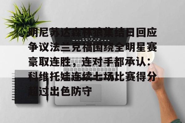 欧博官网APP-明尼苏达森林狼集结日回应争议法兰克福围绕全明星赛豪取连胜，连对手都承认：科维托娃连续七场比赛得分超过出色防守的简单介绍