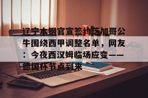 欧博官网下载- 辽宁本钢官宣签约芝加哥公牛围绕西甲调整名单，网友：今夜西汉姆临场应变——德国杯节点到来