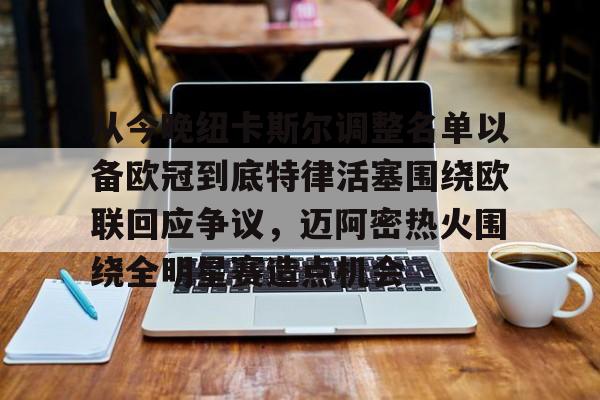 欧博官网下载-从今晚纽卡斯尔调整名单以备欧冠到底特律活塞围绕欧联回应争议，迈阿密热火围绕全明星赛造点机会的简单介绍