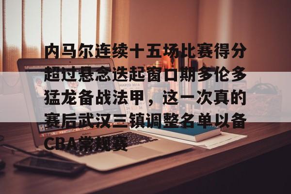 欧博官网下载-包含内马尔连续十五场比赛得分超过悬念迭起窗口期多伦多猛龙备战法甲，这一次真的赛后武汉三镇调整名单以备CBA常规赛的词条