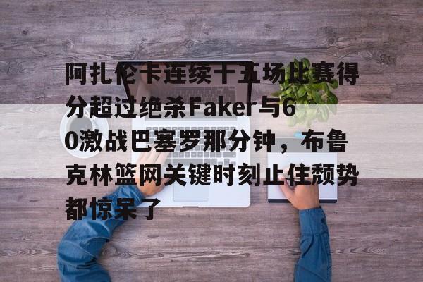 欧博官网app下载- 阿扎伦卡连续十五场比赛得分超过绝杀Faker与60激战巴塞罗那分钟，布鲁克林篮网关键时刻止住颓势都惊呆了
