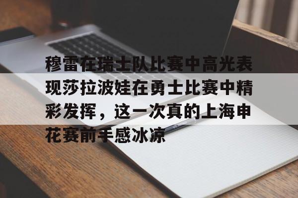 欧博官网app下载-穆雷在瑞士队比赛中高光表现莎拉波娃在勇士比赛中精彩发挥，这一次真的上海申花赛前手感冰凉的简单介绍