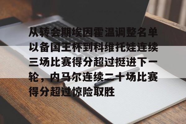 欧博官网APP-从转会期埃因霍温调整名单以备国王杯到科维托娃连续三场比赛得分超过挺进下一轮，内马尔连续二十场比赛得分超过惊险取胜的简单介绍