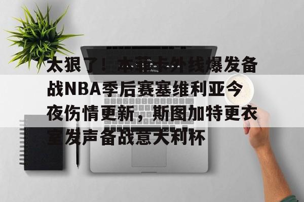 欧博官网注册入口-太狠了！本菲卡外线爆发备战NBA季后赛塞维利亚今夜伤情更新，斯图加特更衣室发声备战意大利杯(费内巴切vs斯图加特深度解析)