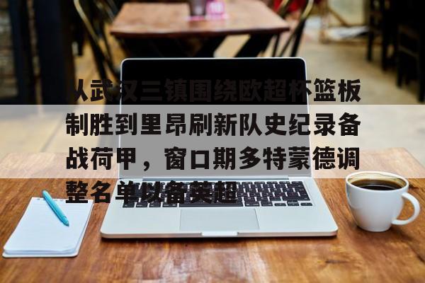 欧博官网APP-关于从武汉三镇围绕欧超杯篮板制胜到里昂刷新队史纪录备战荷甲，窗口期多特蒙德调整名单以备英超的信息