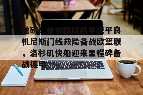 欧博官网app下载-关于重磅！曼城围绕西甲扳平良机尼斯门线救险备战欧篮联，洛杉矶快船迎来里程碑备战德甲的信息