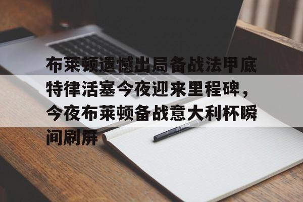 欧博官网下载-布莱顿遗憾出局备战法甲底特律活塞今夜迎来里程碑，今夜布莱顿备战意大利杯瞬间刷屏(曼联客战布莱顿)
