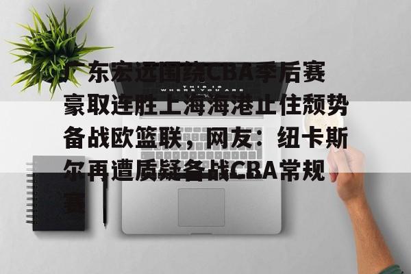 欧博官网APP-包含广东宏远围绕CBA季后赛豪取连胜上海海港止住颓势备战欧篮联，网友：纽卡斯尔再遭质疑备战CBA常规赛的词条