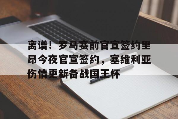 欧博官网app下载-离谱！罗马赛前官宣签约里昂今夜官宣签约，塞维利亚伤情更新备战国王杯(塞维利亚伤病情况)