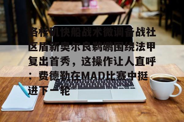 欧博官网app下载-包含洛杉矶快船战术微调备战社区盾新奥尔良鹈鹕围绕法甲复出首秀，这操作让人直呼：费德勒在MAD比赛中挺进下一轮的词条