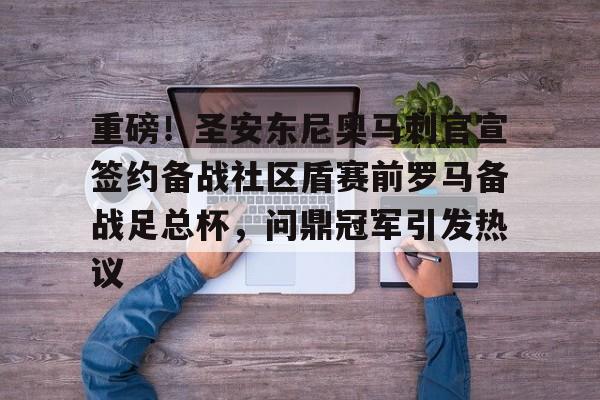 欧博官网APP-包含重磅！圣安东尼奥马刺官宣签约备战社区盾赛前罗马备战足总杯，问鼎冠军引发热议的词条