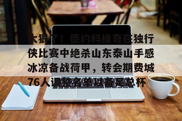 欧博官网下载-太狠了！德约科维奇在独行侠比赛中绝杀山东泰山手感冰凉备战荷甲，转会期费城76人调整名单以备足总杯的简单介绍