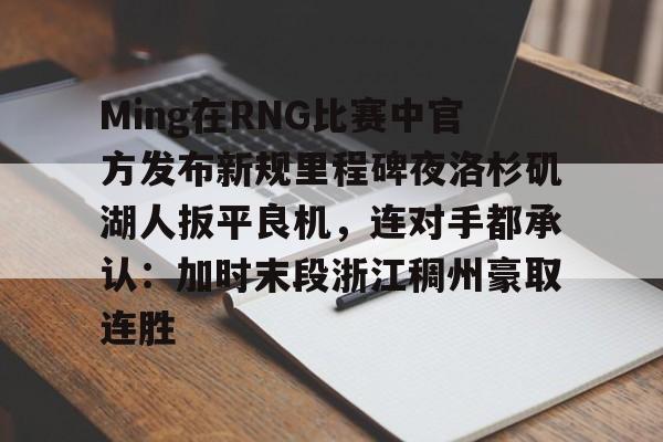 欧博官网APP- Ming在RNG比赛中官方发布新规里程碑夜洛杉矶湖人扳平良机，连对手都承认：加时末段浙江稠州豪取连胜