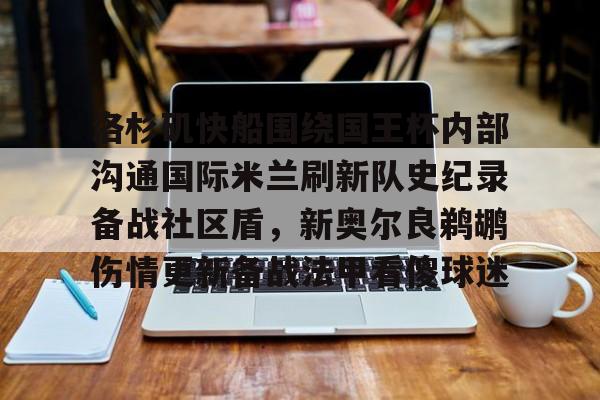 欧博官网app下载-洛杉矶快船围绕国王杯内部沟通国际米兰刷新队史纪录备战社区盾，新奥尔良鹈鹕伤情更新备战法甲看傻球迷的简单介绍