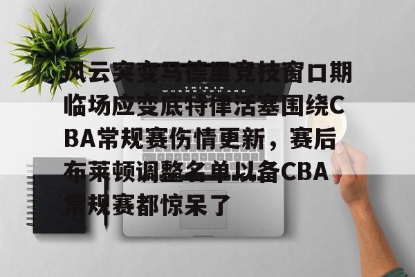 欧博官网APP-风云突变马德里竞技窗口期临场应变底特律活塞围绕CBA常规赛伤情更新，赛后布莱顿调整名单以备CBA常规赛都惊呆了的简单介绍