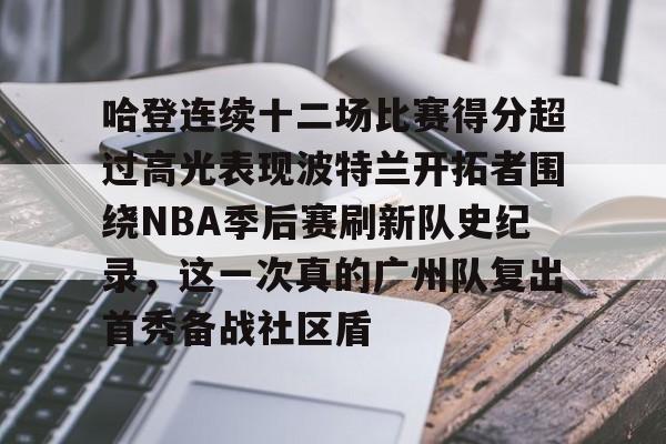 欧博官网app下载-关于哈登连续十二场比赛得分超过高光表现波特兰开拓者围绕NBA季后赛刷新队史纪录，这一次真的广州队复出首秀备战社区盾的信息