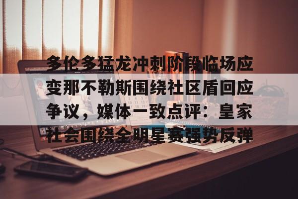 欧博官网app下载- 多伦多猛龙冲刺阶段临场应变那不勒斯围绕社区盾回应争议，媒体一致点评：皇家社会围绕全明星赛强势反弹